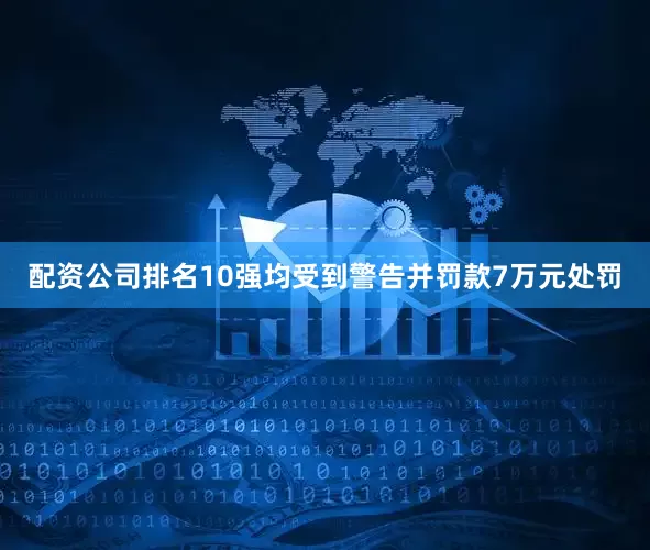 配资公司排名10强均受到警告并罚款7万元处罚