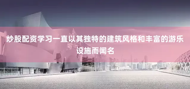 炒股配资学习一直以其独特的建筑风格和丰富的游乐设施而闻名