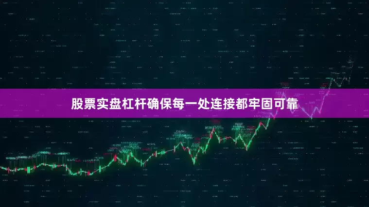 股票实盘杠杆确保每一处连接都牢固可靠