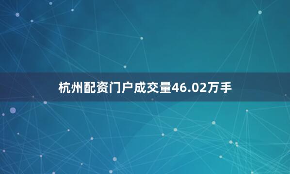 杭州配资门户成交量46.02万手