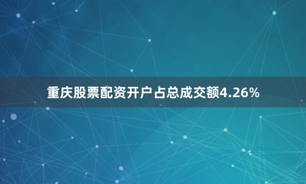 重庆股票配资开户占总成交额4.26%