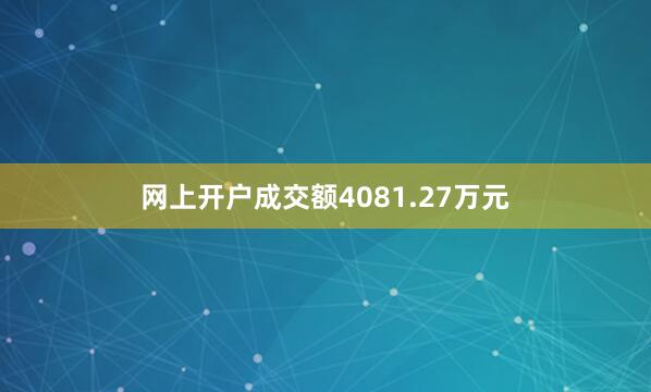 网上开户成交额4081.27万元