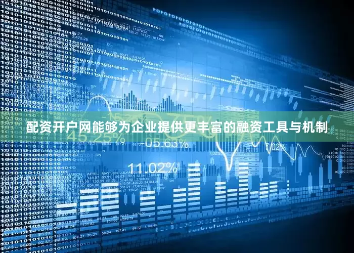 配资开户网能够为企业提供更丰富的融资工具与机制