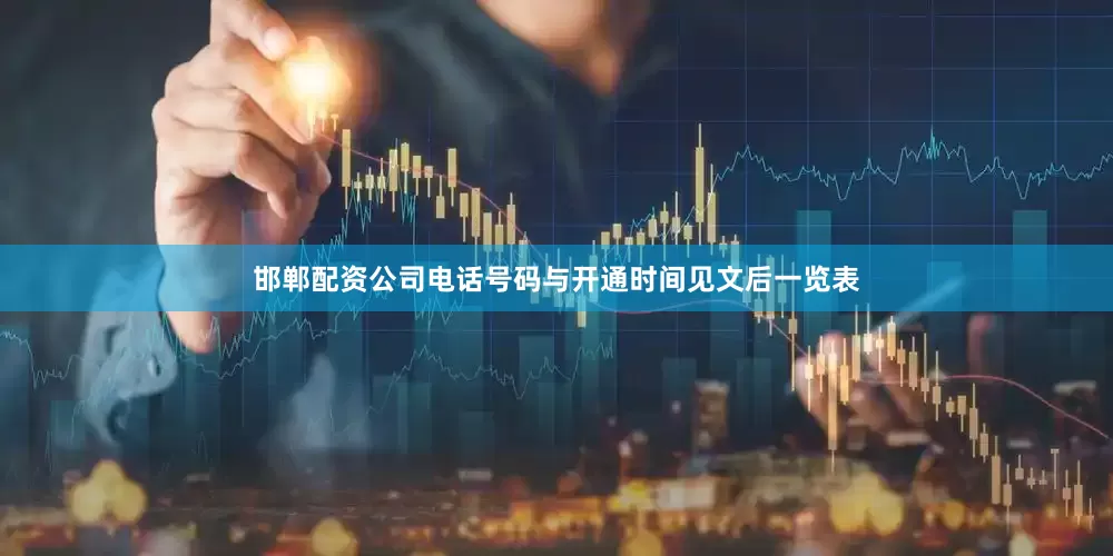 邯郸配资公司电话号码与开通时间见文后一览表