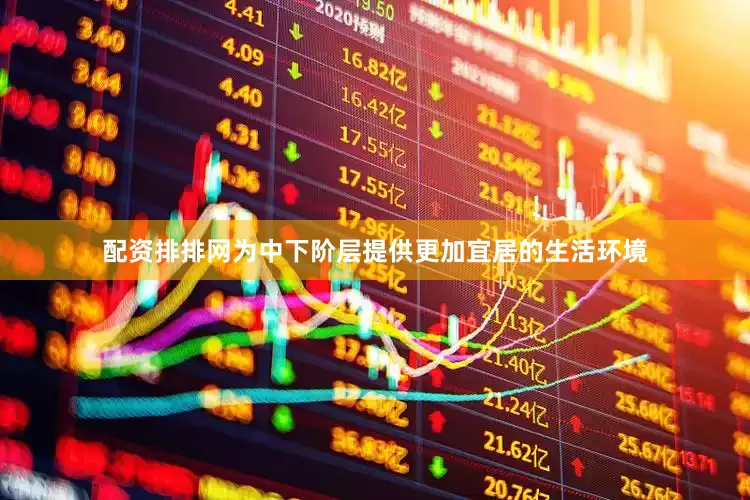 配资排排网为中下阶层提供更加宜居的生活环境