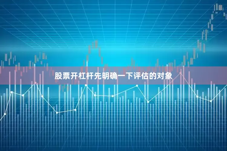 股票开杠杆先明确一下评估的对象