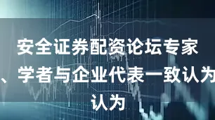 安全证券配资论坛专家、学者与企业代表一致认为