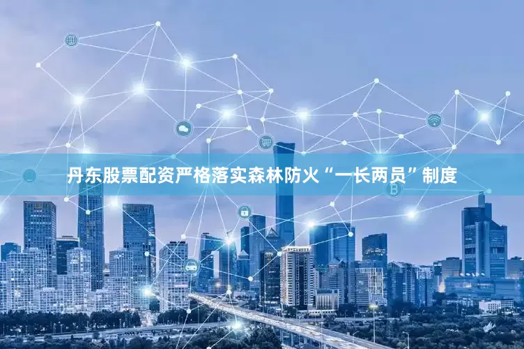 丹东股票配资严格落实森林防火“一长两员”制度