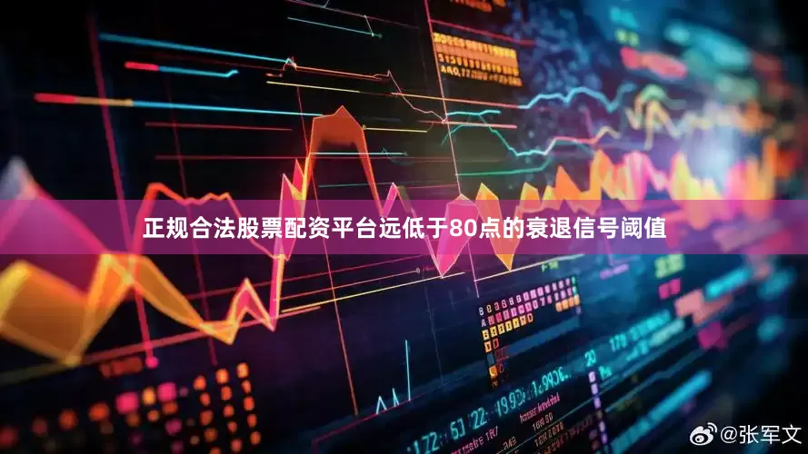 正规合法股票配资平台远低于80点的衰退信号阈值