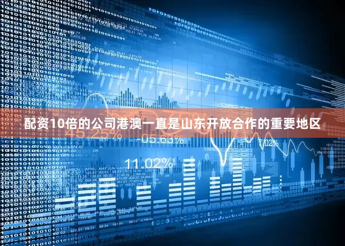 配资10倍的公司港澳一直是山东开放合作的重要地区