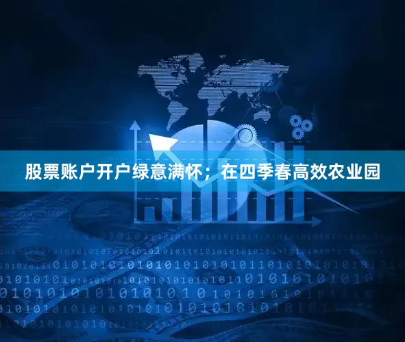 股票账户开户绿意满怀；在四季春高效农业园