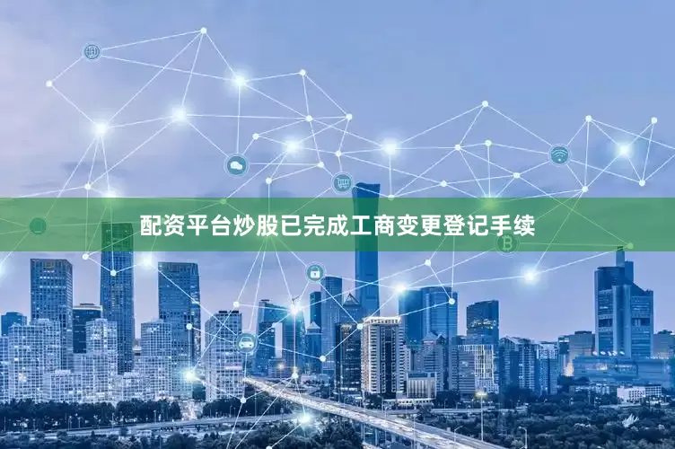 配资平台炒股已完成工商变更登记手续