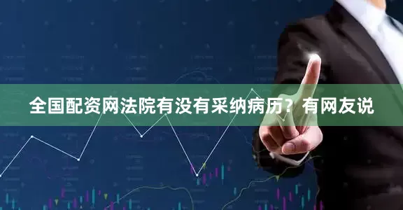 全国配资网法院有没有采纳病历？有网友说