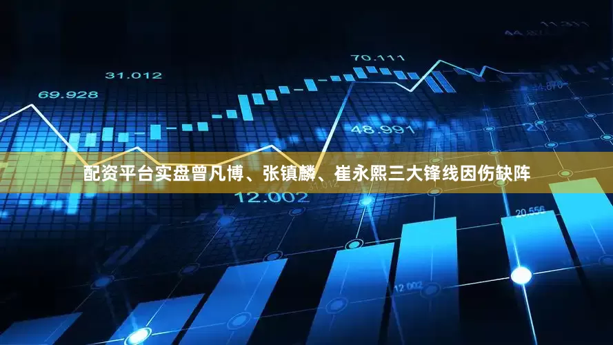 配资平台实盘曾凡博、张镇麟、崔永熙三大锋线因伤缺阵