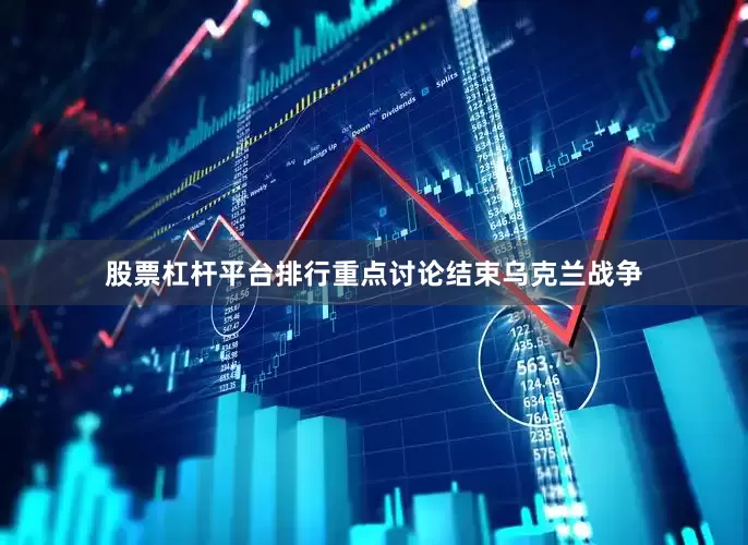 股票杠杆平台排行重点讨论结束乌克兰战争