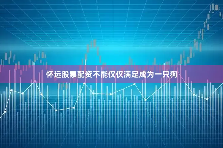 怀远股票配资不能仅仅满足成为一只狗