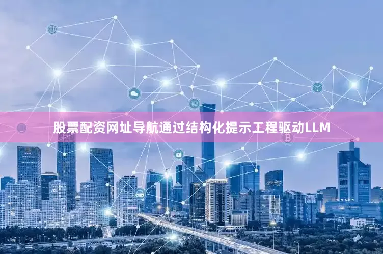 股票配资网址导航通过结构化提示工程驱动LLM